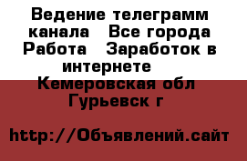 Ведение телеграмм канала - Все города Работа » Заработок в интернете   . Кемеровская обл.,Гурьевск г.